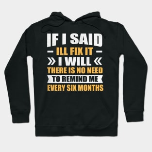 if i said I'll fix it i will there is no need to remind me every six months Hoodie